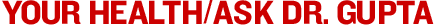 HEALTH/Your Health: Ask Dr. Gupta